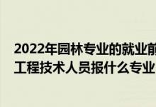 2022年園林專業(yè)的就業(yè)前景怎么樣（2022年想做風(fēng)景園林工程技術(shù)人員報(bào)什么專業(yè)）