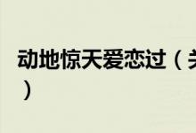 動(dòng)地驚天愛(ài)戀過(guò)（關(guān)于動(dòng)地驚天愛(ài)戀過(guò)的介紹）