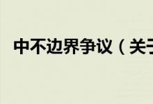 中不邊界爭議（關于中不邊界爭議的介紹）