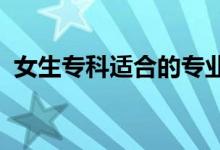 女生專科適合的專業(yè)2022（女生學(xué)什么好）