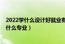 2022學(xué)什么設(shè)計好就業(yè)有前景（2022年想做工業(yè)設(shè)計師報什么專業(yè)）