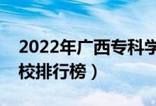 2022年廣西?？茖W校排名（最新高職高專院校排行榜）