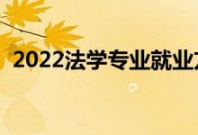 2022法學(xué)專業(yè)就業(yè)方向及前景（不好就業(yè)）