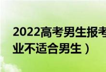 2022高考男生報(bào)考不要報(bào)哪些專業(yè)（什么專業(yè)不適合男生）