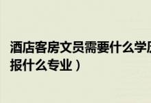 酒店客房文員需要什么學(xué)歷（2022年想做酒店前廳接待人員報(bào)什么專業(yè)）