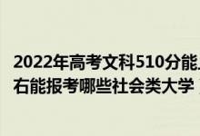 2022年高考文科510分能上什么大學(xué)（2022年高考520分左右能報(bào)考哪些社會(huì)類大學(xué)）