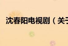 沈春陽電視?。P(guān)于沈春陽電視劇的介紹）