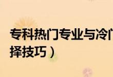 專科熱門專業(yè)與冷門專業(yè)怎么選（?？茖I(yè)選擇技巧）