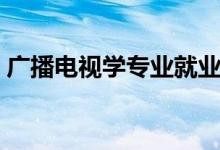 廣播電視學專業(yè)就業(yè)方向（就業(yè)前景好不好）