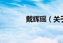 戴輝瑤（關于戴輝瑤的介紹）