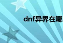 dnf異界在哪里（怎么做傳說(shuō)）