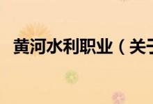黃河水利職業(yè)（關(guān)于黃河水利職業(yè)的介紹）