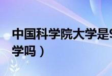 中國科學院大學是985還是211（是雙一流大學嗎）