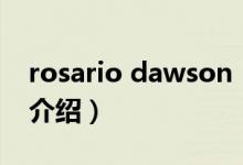 rosario dawson（關(guān)于rosario dawson的介紹）