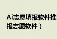 Ai志愿填報軟件推薦（2022高考比較智能的報志愿軟件）
