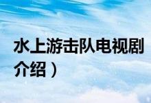 水上游擊隊(duì)電視劇（關(guān)于水上游擊隊(duì)電視劇的介紹）