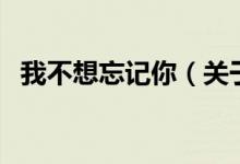我不想忘記你（關(guān)于我不想忘記你的介紹）