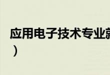 應用電子技術(shù)專業(yè)就業(yè)方向有哪些（前景好嗎）
