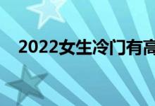2022女生冷門有高薪的專業(yè)（學什么好）