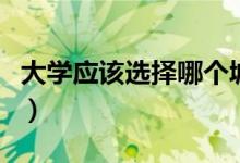 大學(xué)應(yīng)該選擇哪個(gè)城市（選擇城市要注意什么）