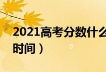2021高考分?jǐn)?shù)什么時間公布（高考成績出來時間）