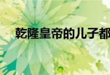 乾隆皇帝的兒子都有誰(shuí)（誰(shuí)繼承了皇位）
