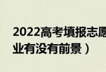 2022高考填報(bào)志愿如何選擇專業(yè)（怎么看專業(yè)有沒(méi)有前景）