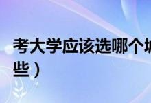 考大學(xué)應(yīng)該選哪個(gè)城市（適合報(bào)考的城市有哪些）