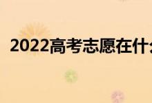 2022高考志愿在什么地方填寫（怎么報考）