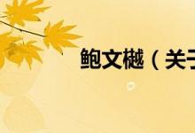 鮑文樾（關(guān)于鮑文樾的介紹）