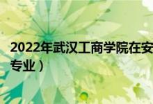 2022年武漢工商學(xué)院在安徽招生計(jì)劃及招生人數(shù)（都招什么專業(yè)）