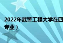 2022年武警工程大學(xué)在四川招生計(jì)劃及招生人數(shù)（都招什么專業(yè)）