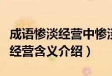 成語慘淡經(jīng)營中慘淡的意思是什么（成語慘淡經(jīng)營含義介紹）