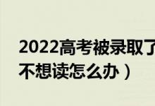 2022高考被錄取了可以換學校嗎（考上大學不想讀怎么辦）