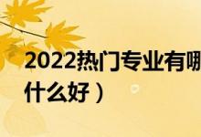 2022熱門專業(yè)有哪些專業(yè)適合男生（男生學(xué)什么好）