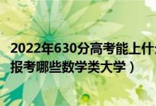 2022年630分高考能上什么大學(xué)（2022年高考480分左右能報考哪些數(shù)學(xué)類大學(xué)）