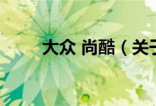 大眾 尚酷（關(guān)于大眾 尚酷的介紹）