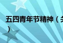 五四青年節(jié)精神（關于五四青年節(jié)精神的介紹）