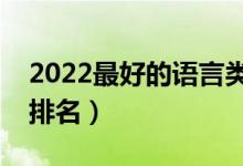 2022最好的語言類大學(xué)有哪些（語言類大學(xué)排名）