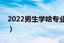 2022男生學(xué)啥專業(yè)掙錢（適合男生學(xué)的專業(yè)）