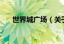 世界城廣場（關(guān)于世界城廣場的介紹）