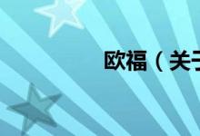 歐福（關(guān)于歐福的介紹）