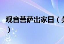 觀音菩薩出家日（關(guān)于觀音菩薩出家日的介紹）
