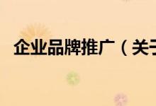 企業(yè)品牌推廣（關(guān)于企業(yè)品牌推廣的介紹）