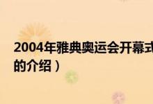 2004年雅典奧運(yùn)會(huì)開(kāi)幕式（關(guān)于2004年雅典奧運(yùn)會(huì)開(kāi)幕式的介紹）