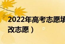 2022年高考志愿填錯了可以修改嗎（怎么修改志愿）