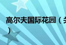 高爾夫國際花園（關于高爾夫國際花園的介紹）