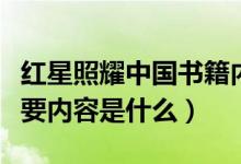 紅星照耀中國(guó)書籍內(nèi)容講解（紅星照耀中國(guó)主要內(nèi)容是什么）