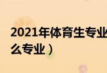 2021年體育生專業(yè)分（2022男生體育生學什么專業(yè)）