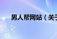 男人幫網(wǎng)站（關(guān)于男人幫網(wǎng)站的介紹）